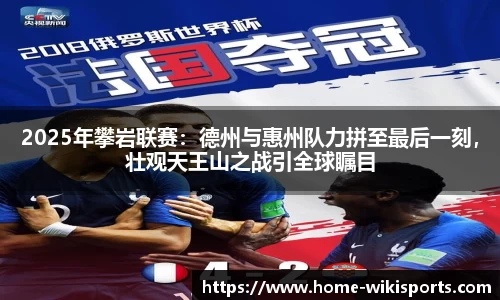 2025年攀岩联赛：德州与惠州队力拼至最后一刻，壮观天王山之战引全球瞩目